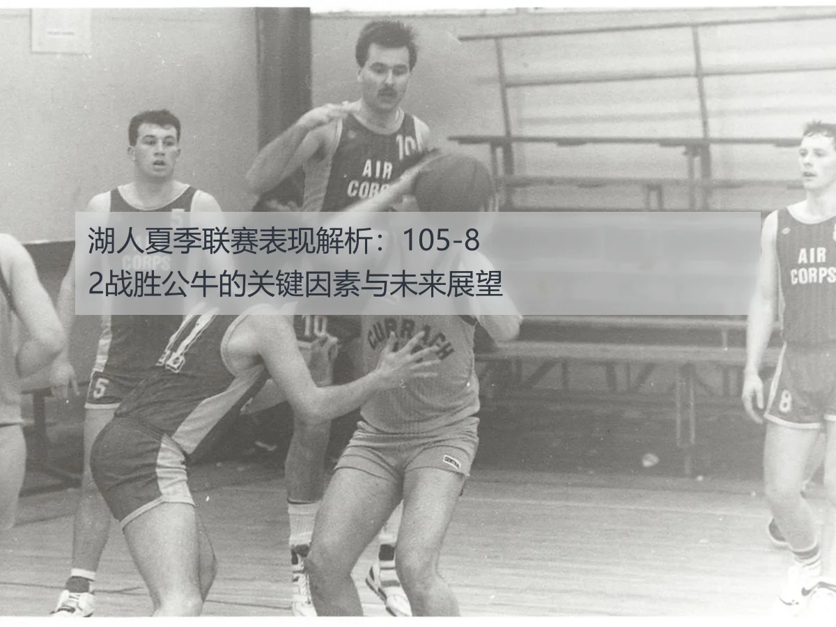 湖人夏季联赛表现解析:105-82战胜公牛的关键因素与未来展望