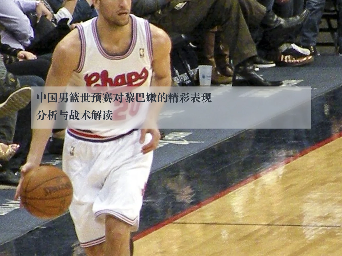 中国男篮世预赛对黎巴嫩的精彩表现分析与战术解读